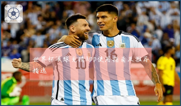 世界杯滚球竞猜App使用指南及推荐精选