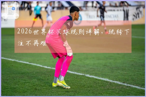 2026世界杯买球规则详解，玩转下注不再难