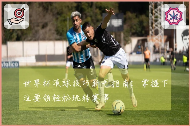 世界杯滚球技巧新手指南：掌握下注要领轻松玩转赛事