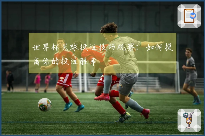 世界杯买球投注技巧观察：如何提高你的投注胜率