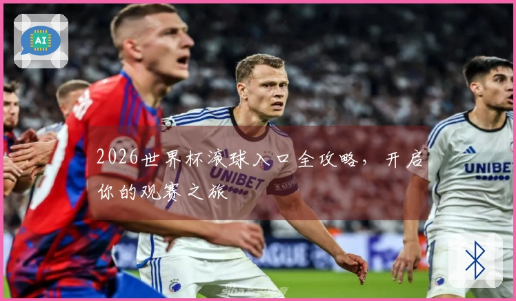 2026世界杯滚球入口全攻略，开启你的观赛之旅