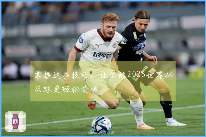 掌握这些技巧，让你的2026世界杯买球更轻松愉快