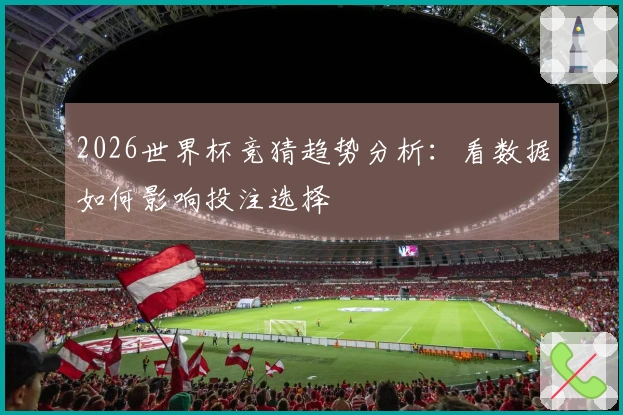 2026世界杯竞猜趋势分析：看数据如何影响投注选择