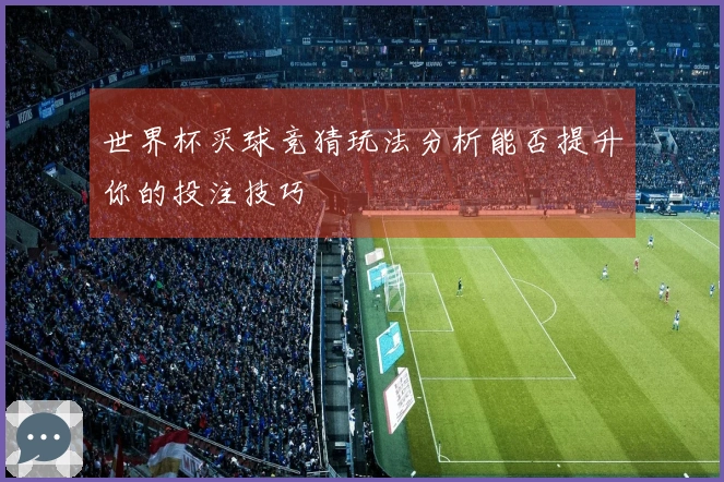 世界杯买球竞猜玩法分析能否提升你的投注技巧