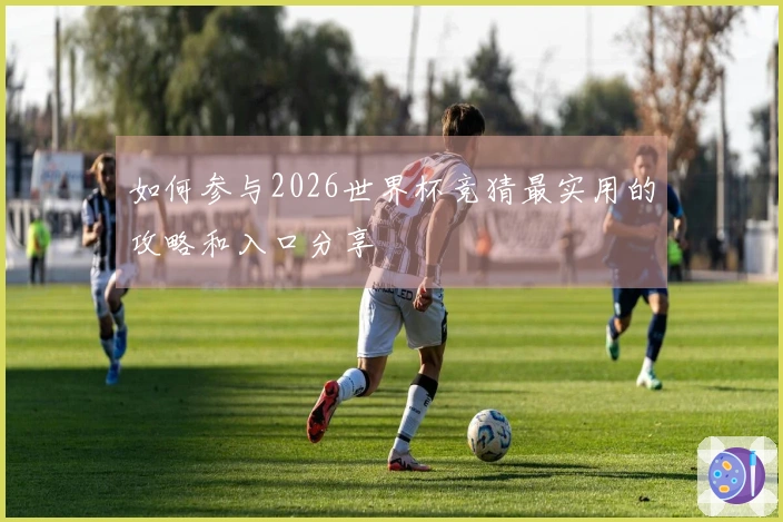 如何参与2026世界杯竞猜最实用的攻略和入口分享