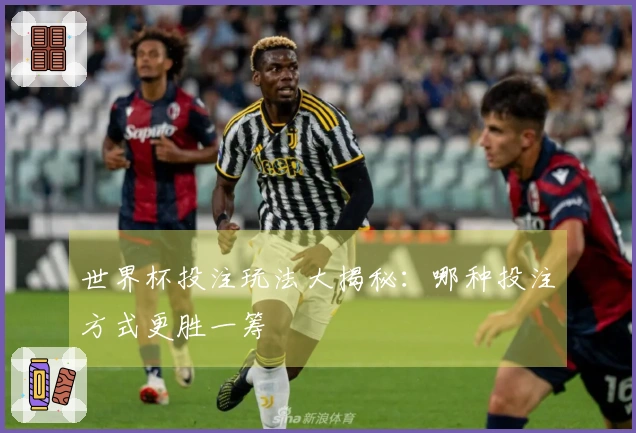 世界杯投注玩法大揭秘：哪种投注方式更胜一筹