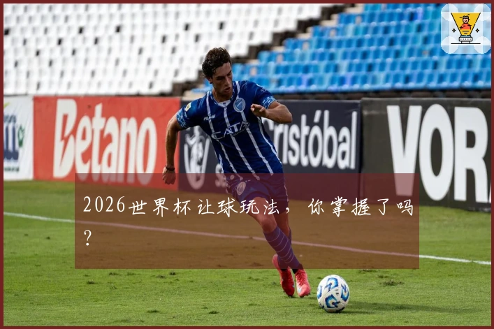 2026世界杯让球玩法，你掌握了吗？
