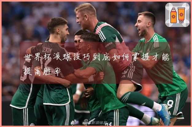 世界杯滚球技巧到底如何掌握才能提高胜率