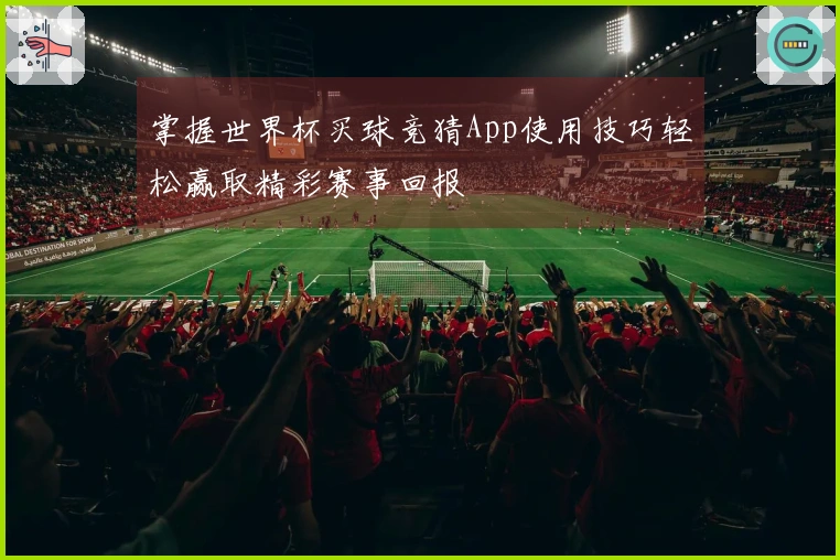 掌握世界杯买球竞猜App使用技巧轻松赢取精彩赛事回报