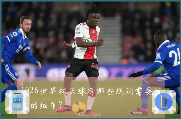 2026世界杯买球有哪些规则需要注意的细节？