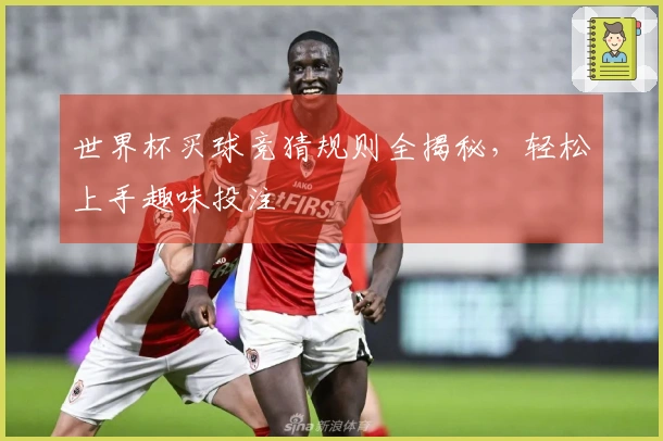 世界杯买球竞猜规则全揭秘，轻松上手趣味投注