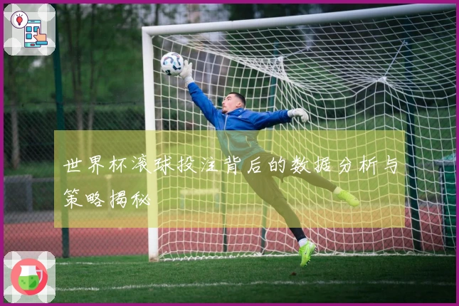 世界杯滚球投注背后的数据分析与策略揭秘