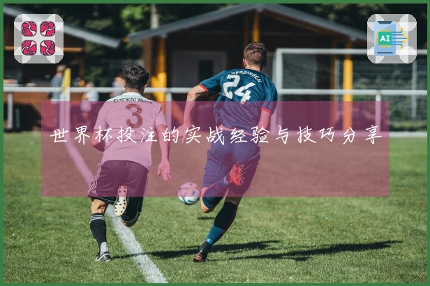 世界杯投注的实战经验与技巧分享
