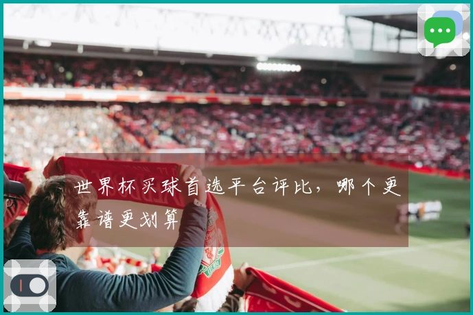 世界杯买球首选平台评比，哪个更靠谱更划算