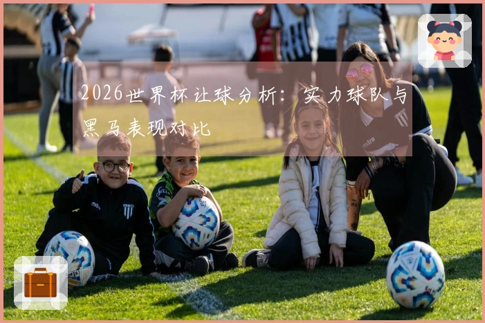2026世界杯让球分析：实力球队与黑马表现对比