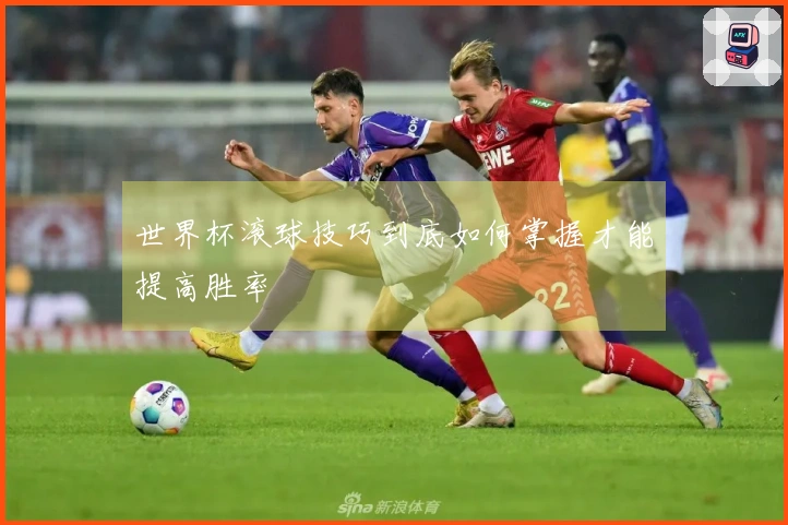 世界杯滚球技巧到底如何掌握才能提高胜率
