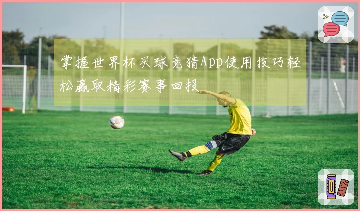 掌握世界杯买球竞猜App使用技巧轻松赢取精彩赛事回报