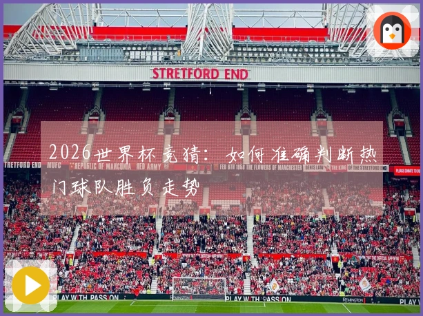 2026世界杯竞猜：如何准确判断热门球队胜负走势