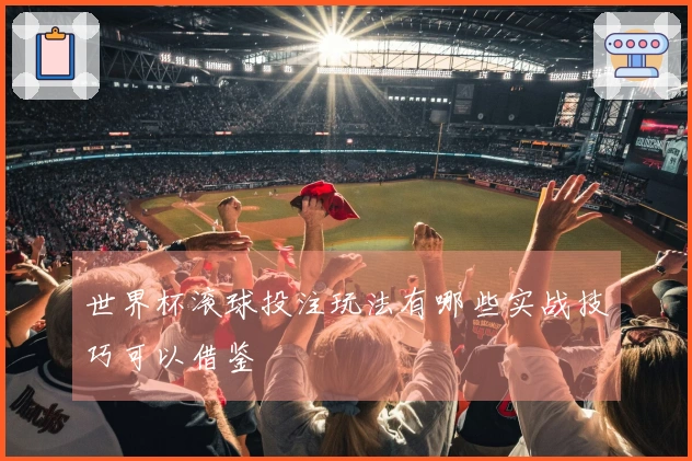 世界杯滚球投注玩法有哪些实战技巧可以借鉴