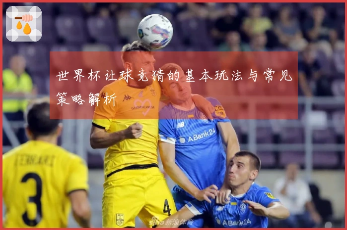 世界杯让球竞猜的基本玩法与常见策略解析