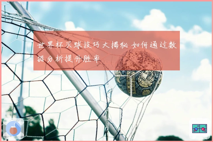 世界杯买球技巧大揭秘 如何通过数据分析提升胜率