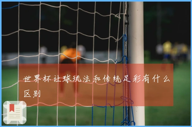 世界杯让球玩法和传统足彩有什么区别