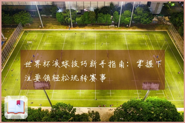 世界杯滚球技巧新手指南：掌握下注要领轻松玩转赛事